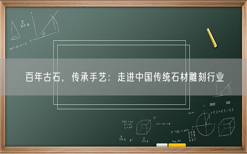 百年古石，傳承手藝：走進中國傳統(tǒng)石材雕刻行業(yè)