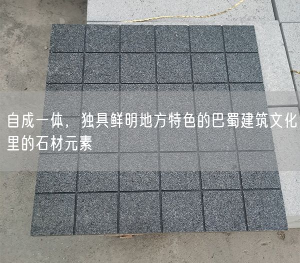 
    自成一體，獨(dú)具鮮明地方特色的巴蜀建筑文化里的石材元素
  