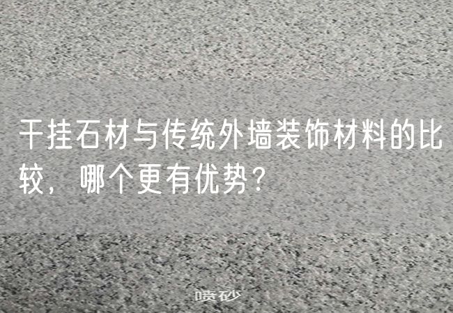 干掛石材與傳統(tǒng)外墻裝飾材料的比較，哪個更有優(yōu)勢？