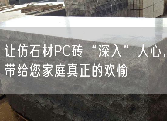 讓仿石材PC磚“深入”人心，帶給您家庭真正的歡愉