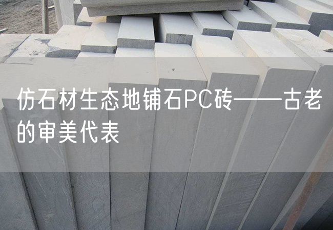 仿石材生態(tài)地鋪石PC磚——古老的審美代表