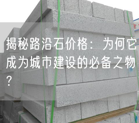 揭秘路沿石價(jià)格：為何它成為城市建設(shè)的必備之物？