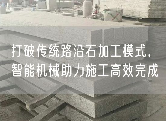 打破傳統(tǒng)路沿石加工模式，智能機(jī)械助力施工高效完成