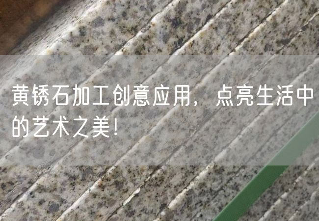 黃銹石加工創(chuàng)意應(yīng)用，點亮生活中的藝術(shù)之美！