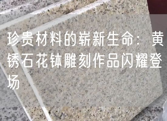 珍貴材料的嶄新生命：黃銹石花缽雕刻作品閃耀登場(chǎng)