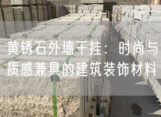 黃銹石外墻干掛：時(shí)尚與質(zhì)感兼具的建筑裝飾材料