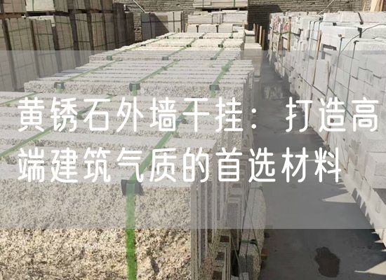 黃銹石外墻干掛：打造高端建筑氣質(zhì)的首選材料