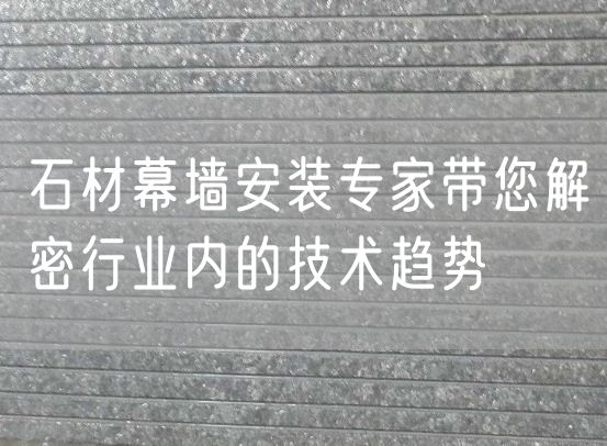 石材幕墻安裝專家?guī)饷苄袠I(yè)內(nèi)的技術(shù)趨勢