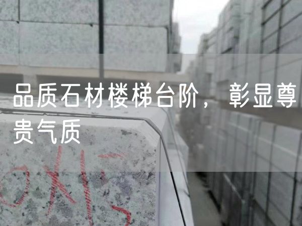 品質(zhì)石材樓梯臺(tái)階，彰顯尊貴氣質(zhì)