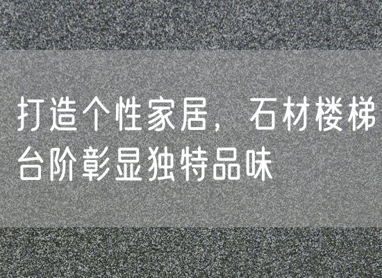 打造個性家居，石材樓梯臺階彰顯獨特品味